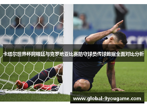 卡塔尔世界杯阿根廷与克罗地亚比赛防守球员传球数据全面对比分析
