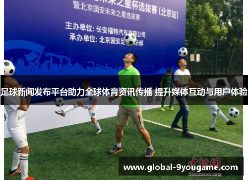 足球新闻发布平台助力全球体育资讯传播 提升媒体互动与用户体验