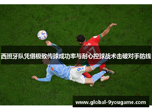 西班牙队凭借极致传球成功率与耐心控球战术击破对手防线