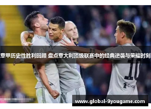 意甲历史性胜利回顾 盘点意大利顶级联赛中的经典逆袭与荣耀时刻