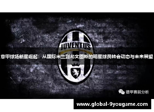 意甲球场新星崛起：从国际米兰到尤文图斯的明星球员转会动态与未来展望