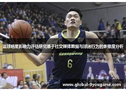 篮球明星影响力评估研究基于社交媒体数据与球迷行为的多维度分析
