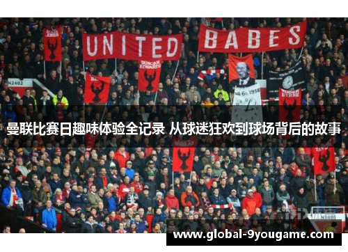 曼联比赛日趣味体验全记录 从球迷狂欢到球场背后的故事