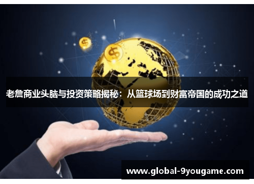 老詹商业头脑与投资策略揭秘：从篮球场到财富帝国的成功之道