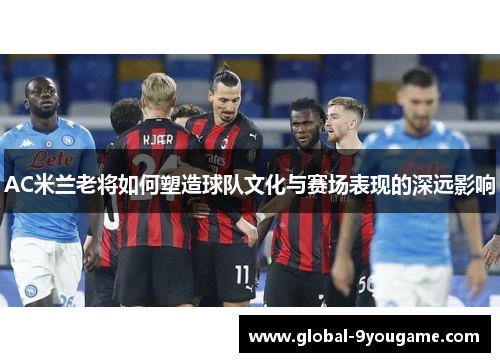 AC米兰老将如何塑造球队文化与赛场表现的深远影响