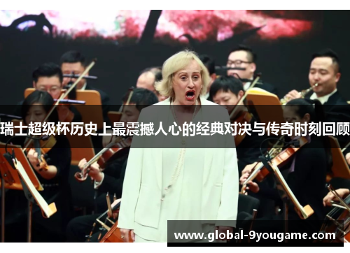 瑞士超级杯历史上最震撼人心的经典对决与传奇时刻回顾