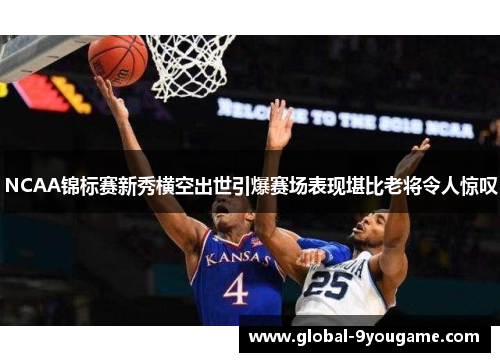 NCAA锦标赛新秀横空出世引爆赛场表现堪比老将令人惊叹