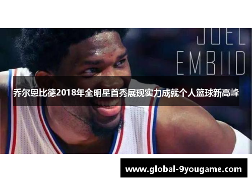 乔尔恩比德2018年全明星首秀展现实力成就个人篮球新高峰