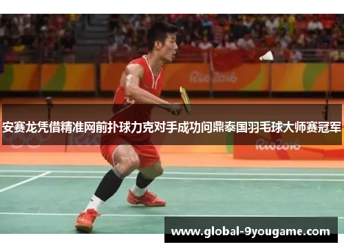 安赛龙凭借精准网前扑球力克对手成功问鼎泰国羽毛球大师赛冠军