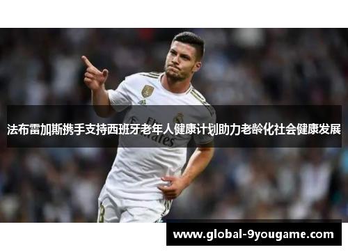法布雷加斯携手支持西班牙老年人健康计划助力老龄化社会健康发展