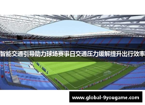 智能交通引导助力球场赛事日交通压力缓解提升出行效率