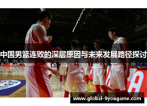 中国男篮连败的深层原因与未来发展路径探讨