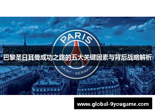 巴黎圣日耳曼成功之路的五大关键因素与背后战略解析