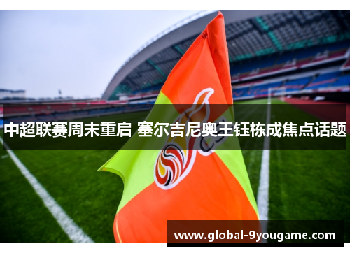 中超联赛周末重启 塞尔吉尼奥王钰栋成焦点话题