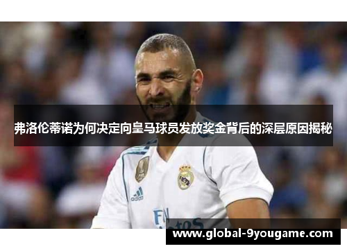 弗洛伦蒂诺为何决定向皇马球员发放奖金背后的深层原因揭秘