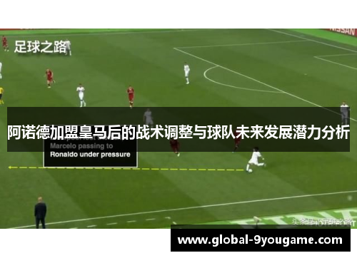 阿诺德加盟皇马后的战术调整与球队未来发展潜力分析