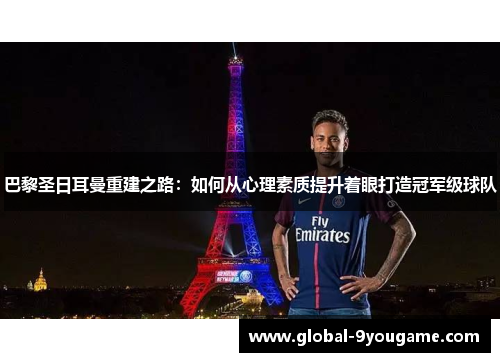 巴黎圣日耳曼重建之路：如何从心理素质提升着眼打造冠军级球队