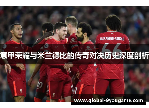 意甲荣耀与米兰德比的传奇对决历史深度剖析