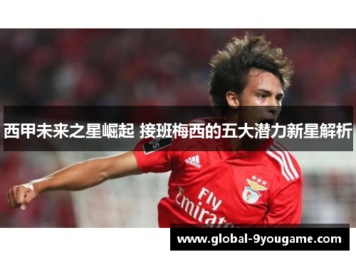 西甲未来之星崛起 接班梅西的五大潜力新星解析