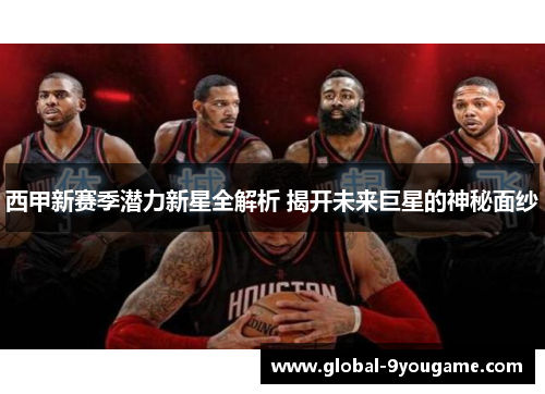 西甲新赛季潜力新星全解析 揭开未来巨星的神秘面纱
