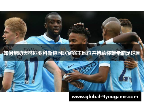 如何帮助奥林匹亚科斯稳固联赛霸主地位并持续称雄希腊足球圈