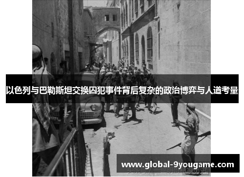 以色列与巴勒斯坦交换囚犯事件背后复杂的政治博弈与人道考量