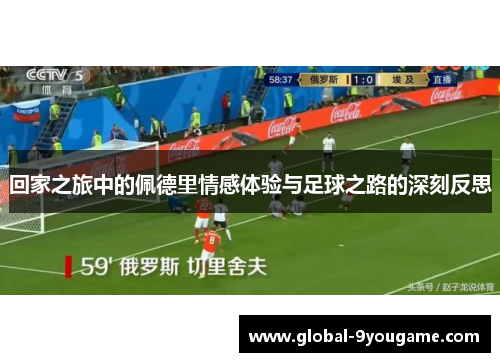 回家之旅中的佩德里情感体验与足球之路的深刻反思